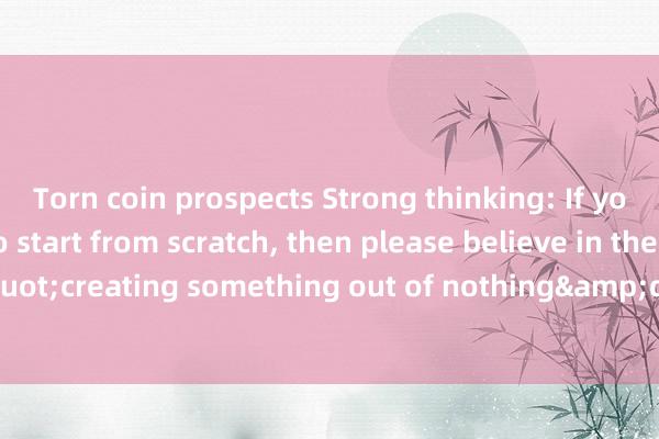 Torn coin prospects Strong thinking: If you are determined to start from scratch, then please believe in the &quot;creating something out of nothing&quot; rule in Jewish business law